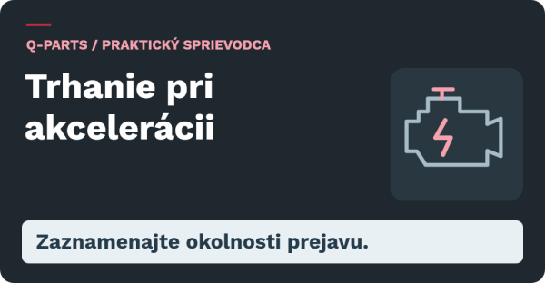 Trhanie pri akcelerácii: Zaznamenajte okolnosti prejavu.